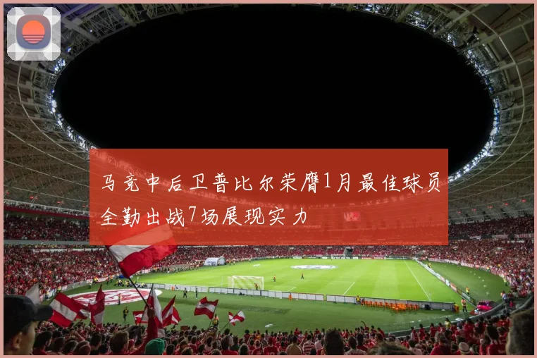 马竞中后卫普比尔荣膺1月最佳球员全勤出战7场展现实力