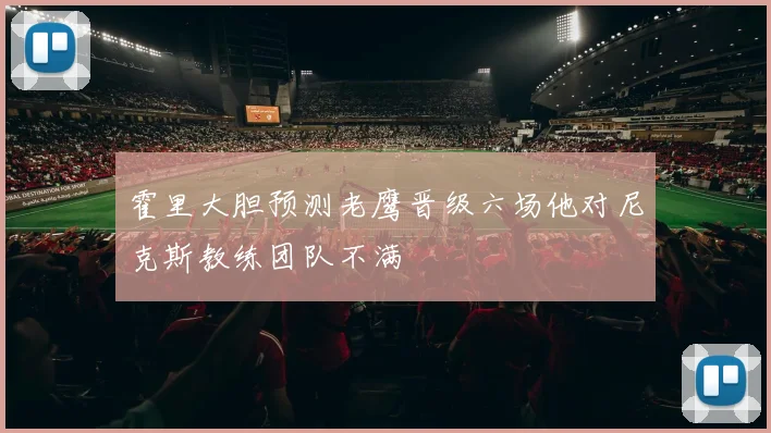 霍里大胆预测老鹰晋级六场他对尼克斯教练团队不满