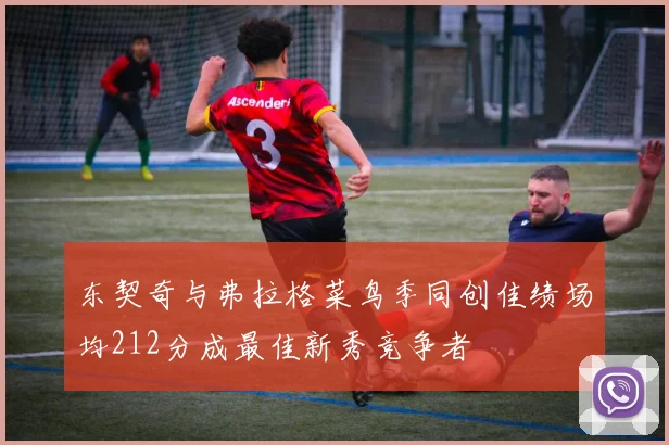 东契奇与弗拉格菜鸟季同创佳绩场均212分成最佳新秀竞争者