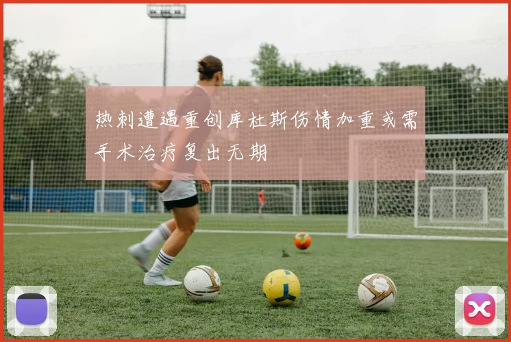 热刺遭遇重创库杜斯伤情加重或需手术治疗复出无期