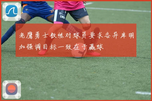 老鹰勇士教练对球员要求各异库明加强调目标一致在于赢球