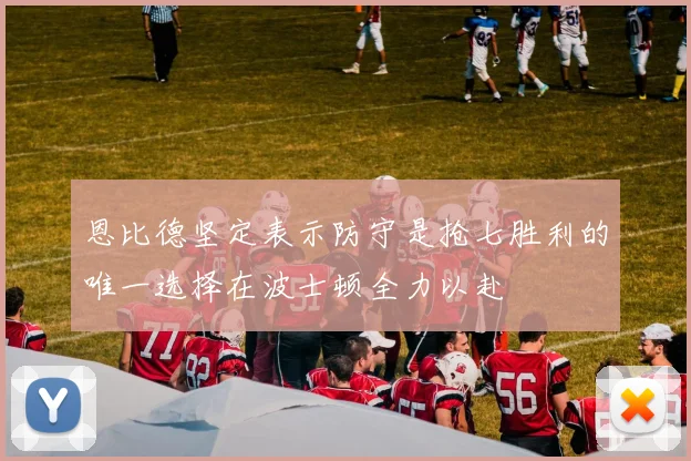 恩比德坚定表示防守是抢七胜利的唯一选择在波士顿全力以赴