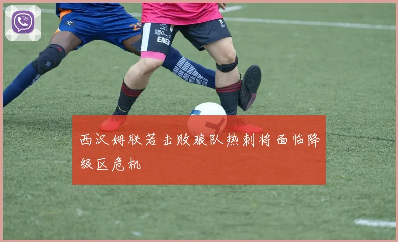 西汉姆联若击败狼队热刺将面临降级区危机