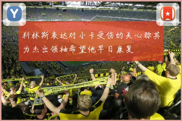 科林斯表达对小卡受伤的关心称其为杰出领袖希望他早日康复