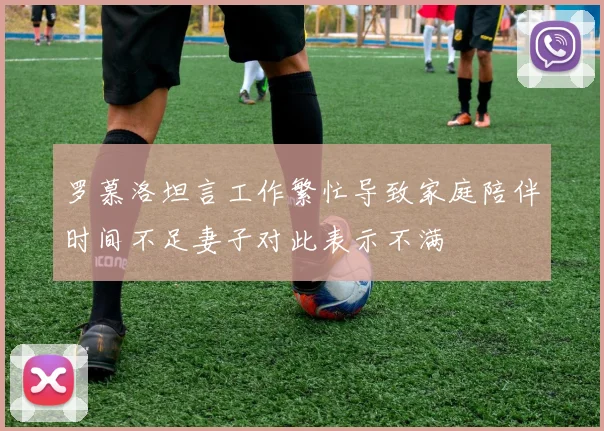 罗慕洛坦言工作繁忙导致家庭陪伴时间不足妻子对此表示不满