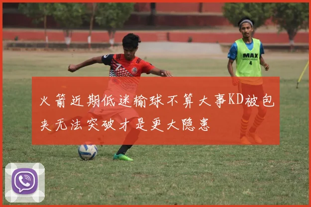 火箭近期低迷输球不算大事KD被包夹无法突破才是更大隐患