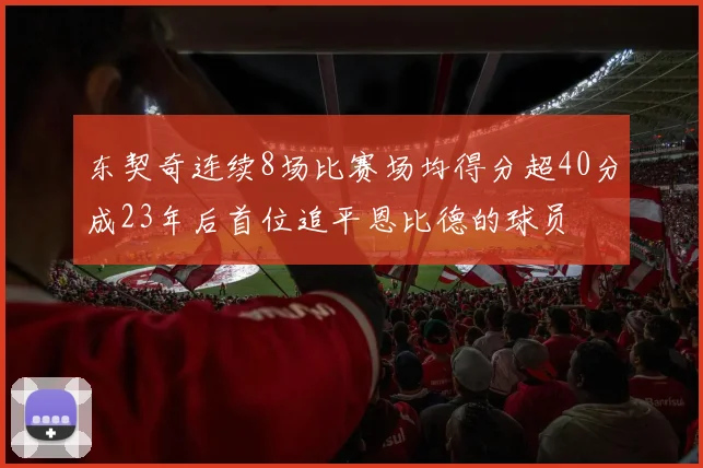 东契奇连续8场比赛场均得分超40分成23年后首位追平恩比德的球员