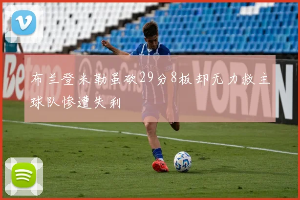 布兰登米勒虽砍29分8板却无力救主球队惨遭失利